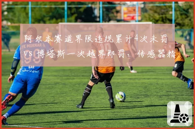 阿尔本赛道界限违规累计4次未罚 vs 博塔斯一次越界即罚,传感器精度差异再成焦点