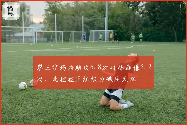 廖三宁场均助攻6.8次对林庭谦5.2次,北控控卫组织力碾压天津