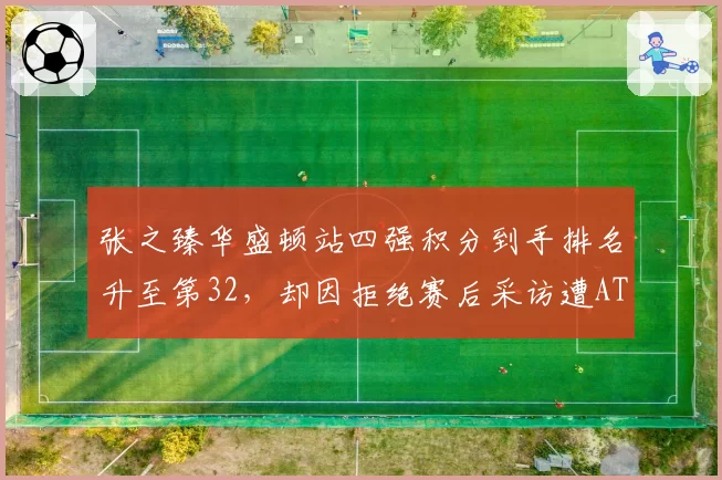 张之臻华盛顿站四强积分到手排名升至第32，却因拒绝赛后采访遭ATP罚款警告