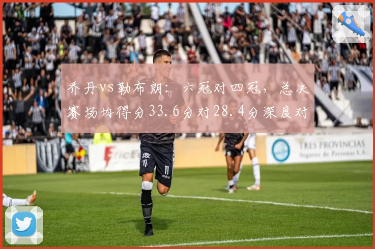 乔丹vs勒布朗：六冠对四冠，总决赛场均得分33.6分对28.4分深度对比