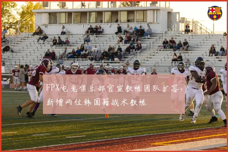 FPX电竞俱乐部官宣教练团队扩容,新增两位韩国籍战术教练