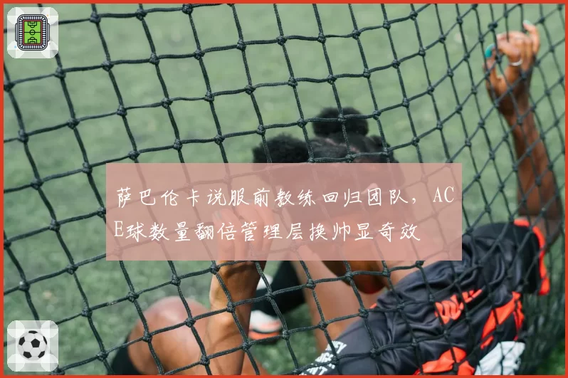 萨巴伦卡说服前教练回归团队，ACE球数量翻倍管理层换帅显奇效