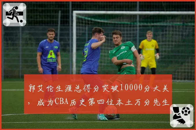 郭艾伦生涯总得分突破10000分大关,成为CBA历史第四位本土万分先生