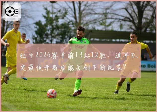 红牛2026赛季前13站12胜,追平队史最佳开局后能否创下新纪录?