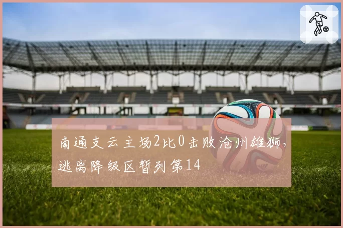 南通支云主场2比0击败沧州雄狮，逃离降级区暂列第14
