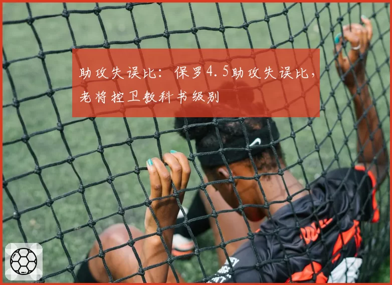 助攻失误比：保罗4.5助攻失误比，老将控卫教科书级别