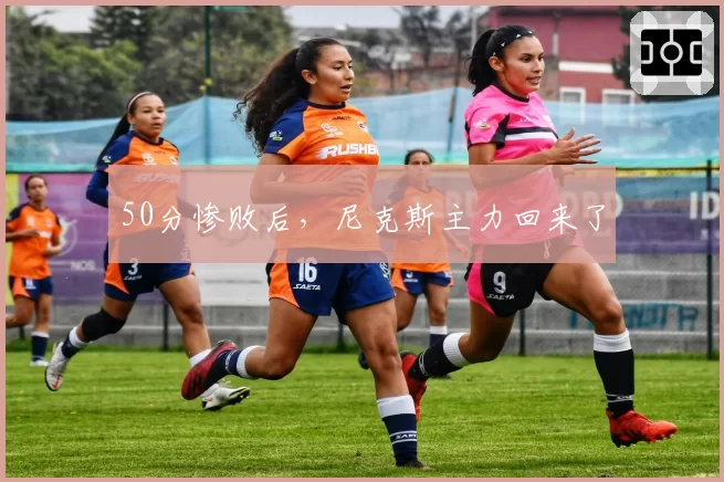 50分惨败后,尼克斯主力回来了