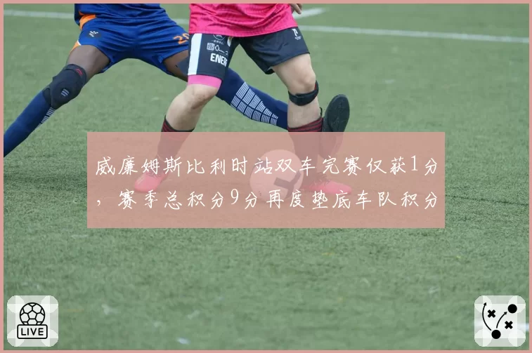威廉姆斯比利时站双车完赛仅获1分,赛季总积分9分再度垫底车队积分榜