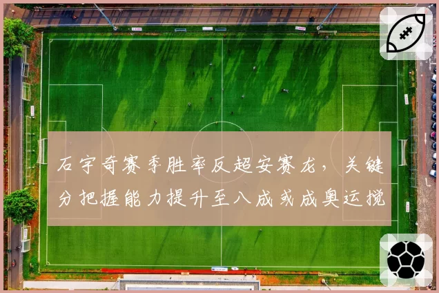 石宇奇赛季胜率反超安赛龙，关键分把握能力提升至八成或成奥运搅局者
